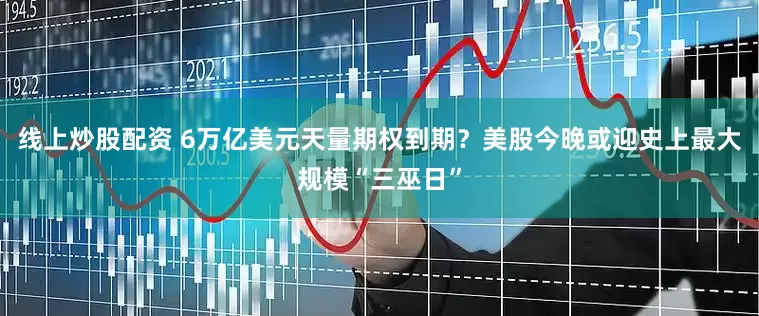 线上炒股配资 6万亿美元天量期权到期？美股今晚或迎史上最大规模“三巫日”