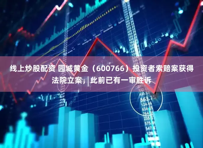 线上炒股配资 园城黄金（600766）投资者索赔案获得法院立案，此前已有一审胜诉
