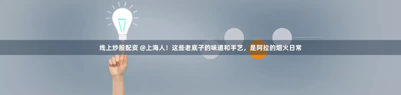 线上炒股配资 @上海人！这些老底子的味道和手艺，是阿拉的烟火日常