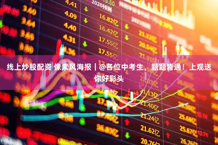 线上炒股配资 像素风海报｜@各位中考生，题题皆通！上观送你好彩头