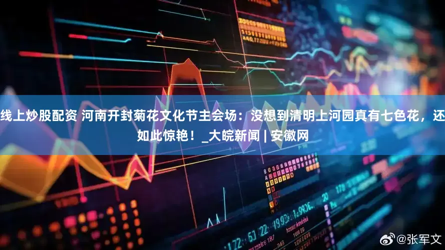 线上炒股配资 河南开封菊花文化节主会场：没想到清明上河园真有七色花，还如此惊艳！_大皖新闻 | 安徽网