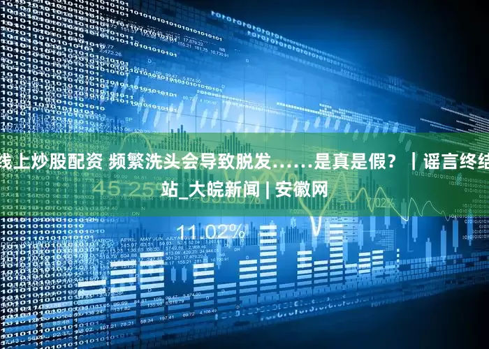 线上炒股配资 频繁洗头会导致脱发……是真是假？｜谣言终结站_大皖新闻 | 安徽网