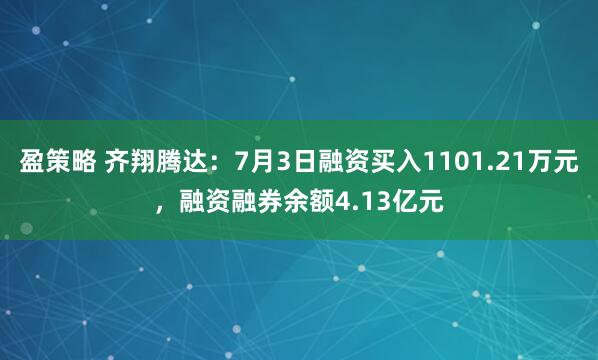 盈策略 齐翔腾达：7月3日融资买入1101.21万元，融资融券余额4.13亿元