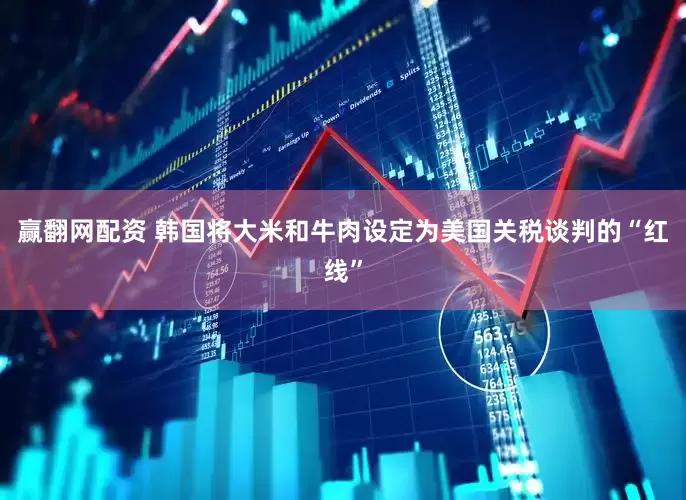 赢翻网配资 韩国将大米和牛肉设定为美国关税谈判的“红线”