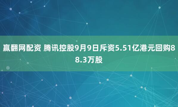 赢翻网配资 腾讯控股9月9日斥资5.51亿港元回购88.3万股