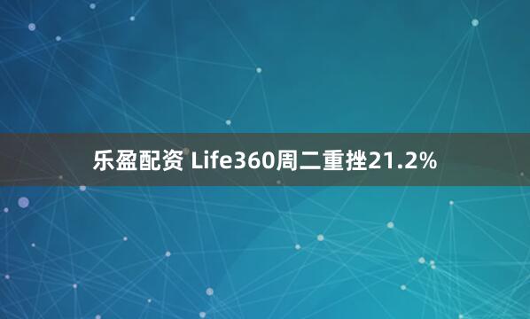 乐盈配资 Life360周二重挫21.2%