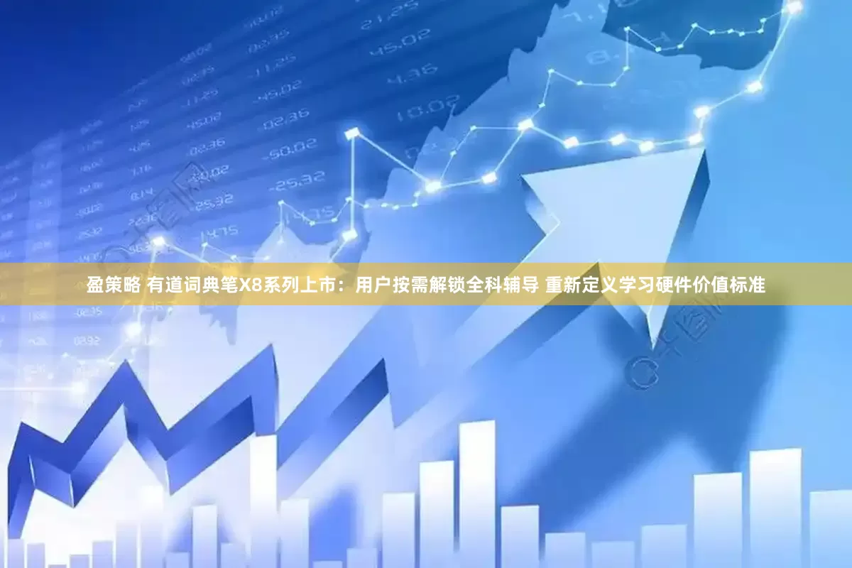 盈策略 有道词典笔X8系列上市：用户按需解锁全科辅导 重新定义学习硬件价值标准
