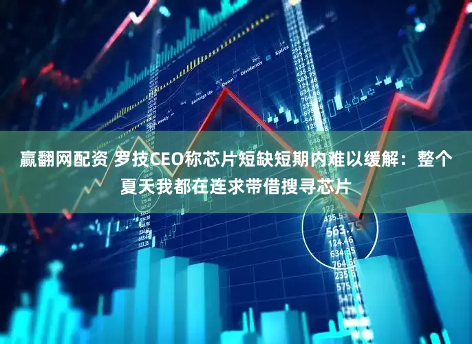 赢翻网配资 罗技CEO称芯片短缺短期内难以缓解：整个夏天我都在连求带借搜寻芯片